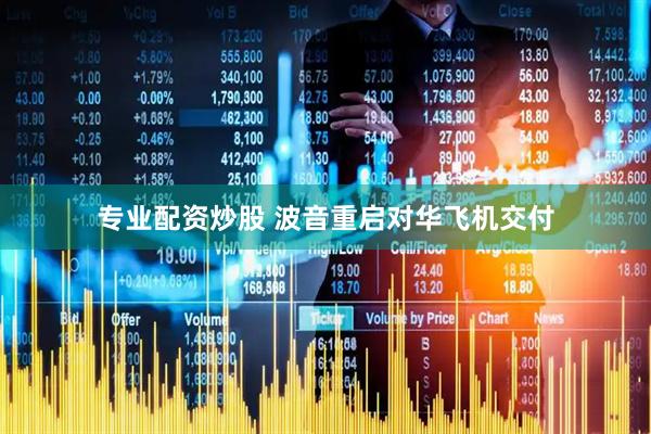 专业配资炒股 波音重启对华飞机交付