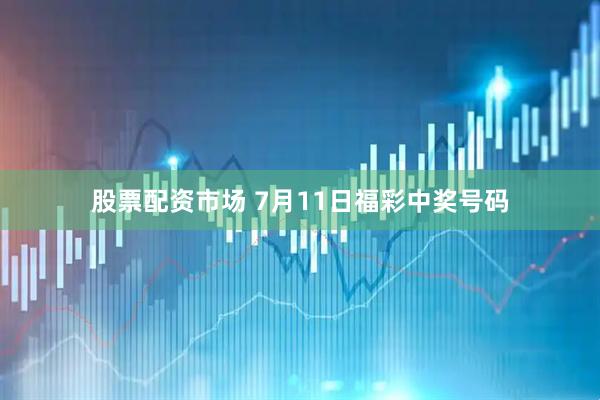 股票配资市场 7月11日福彩中奖号码