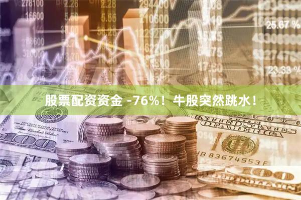 股票配资资金 -76%！牛股突然跳水！