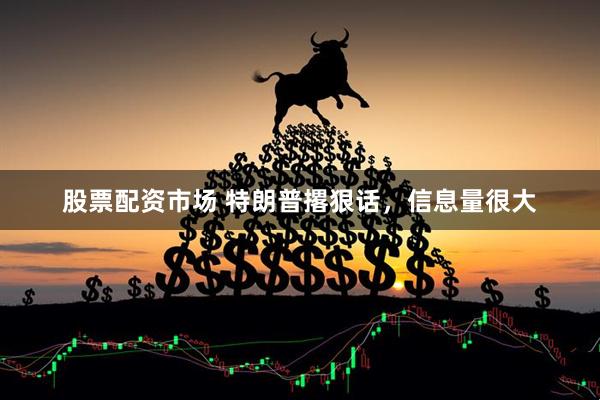 股票配资市场 特朗普撂狠话，信息量很大