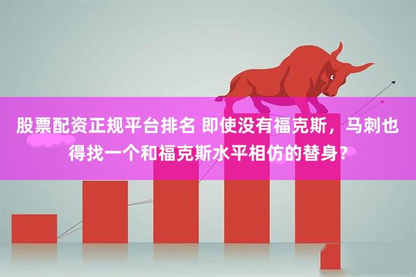 股票配资正规平台排名 即使没有福克斯，马刺也得找一个和福克斯水平相仿的替身？